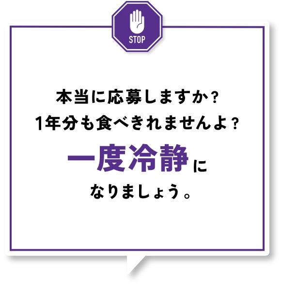 本当に応募しますか？1年分も食べきれませんよ？一度冷静になりましょう。