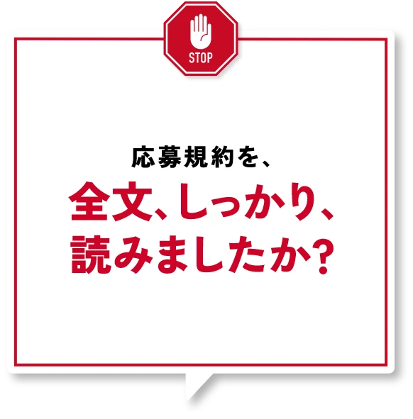 応募規約を、全文しっかり読みましたか？